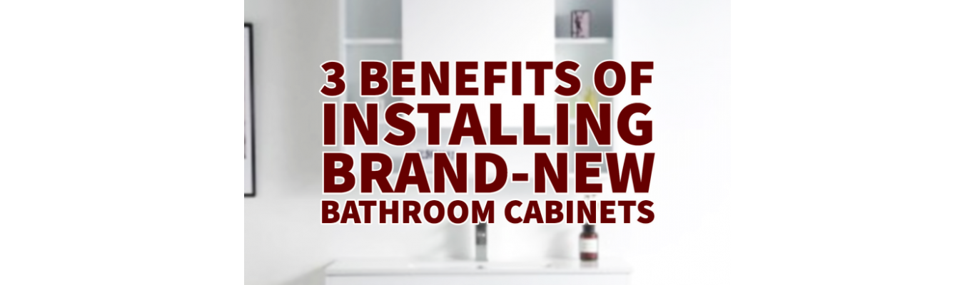 3 Benefits of Installing Brand-New Bathroom Cabinets